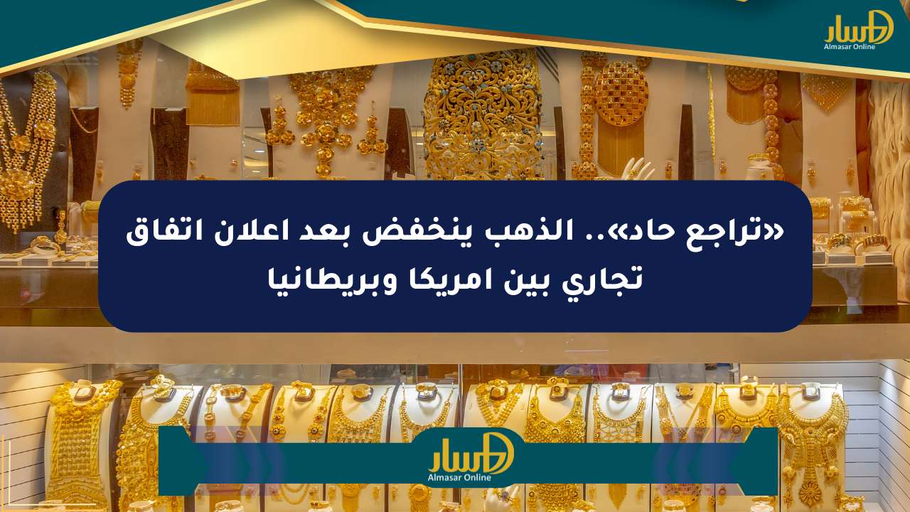 «تراجع حاد».. الذهب ينخفض بعد إعلان اتفاق تجاري بين أمريكا وبريطانيا